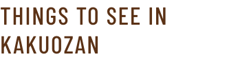 THINGS TO SEE IN KAKUOZAN